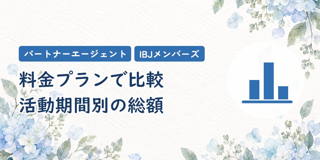 パートナーエージェントとIBJメンバーズの料金プランで比較｜活動期間別の総額