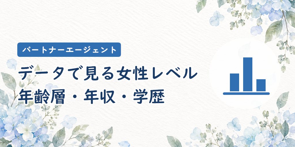 データで見るパートナーエージェントの女性レベル(年齢層・年収・学歴)
