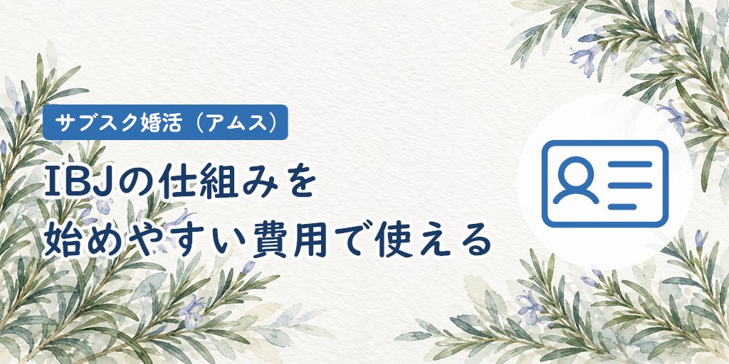 サブスク婚活のメリット｜IBJの仕組みを始めやすい費用で使える